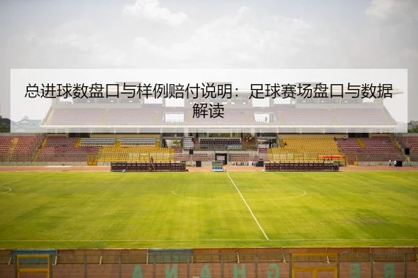 总进球数盘口与样例赔付说明：足球赛场盘口与数据解读