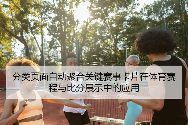 分类页面自动聚合关键赛事卡片在体育赛程与比分展示中的应用
