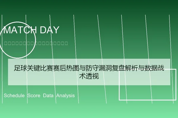 足球关键比赛赛后热图与防守漏洞复盘解析与数据战术透视