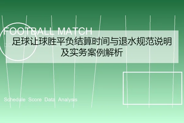 足球让球胜平负结算时间与退水规范说明及实务案例解析
